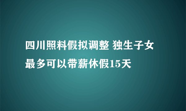 四川照料假拟调整 独生子女最多可以带薪休假15天