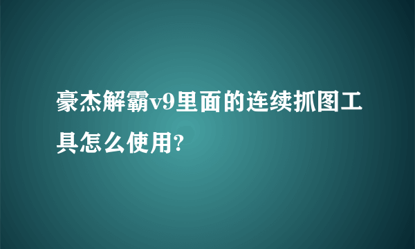 豪杰解霸v9里面的连续抓图工具怎么使用?