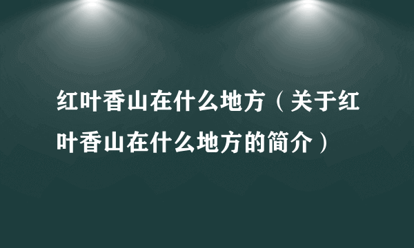 红叶香山在什么地方（关于红叶香山在什么地方的简介）