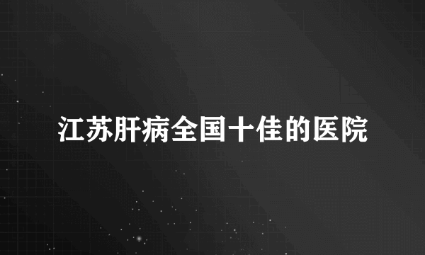 江苏肝病全国十佳的医院