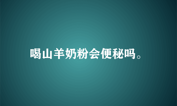 喝山羊奶粉会便秘吗。