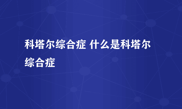 科塔尔综合症 什么是科塔尔综合症