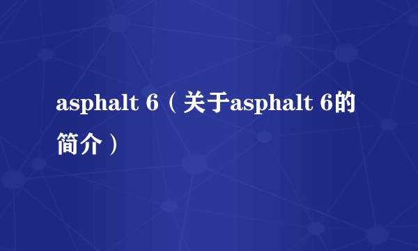 asphalt 6（关于asphalt 6的简介）