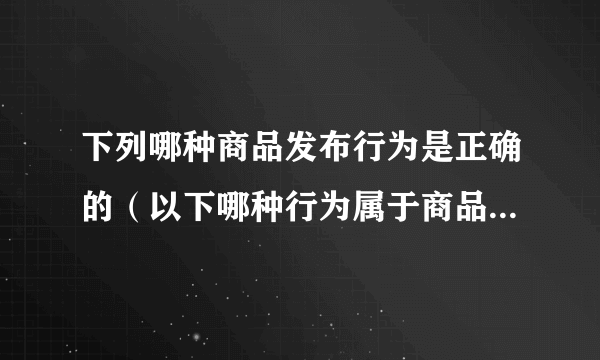 下列哪种商品发布行为是正确的（以下哪种行为属于商品与所发布的类目）