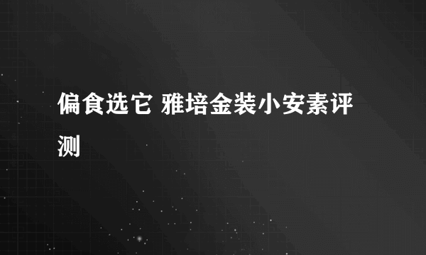 偏食选它 雅培金装小安素评测