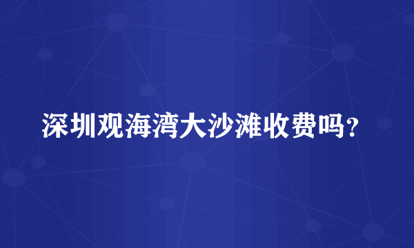 深圳观海湾大沙滩收费吗？