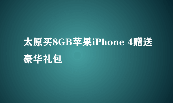 太原买8GB苹果iPhone 4赠送豪华礼包