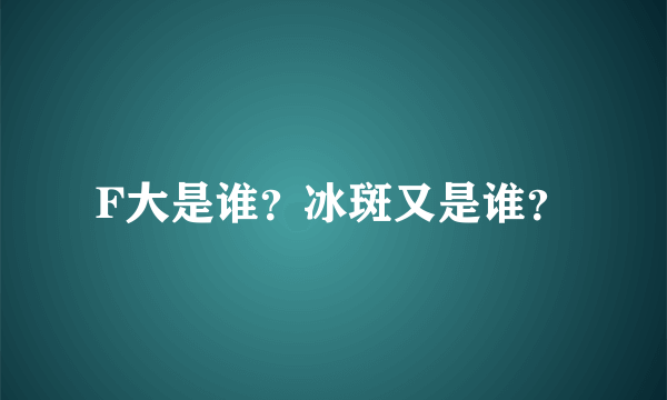 F大是谁？冰斑又是谁？