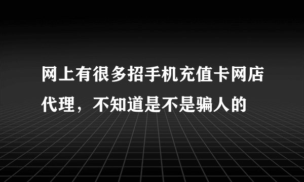 网上有很多招手机充值卡网店代理，不知道是不是骗人的