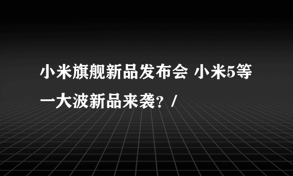 小米旗舰新品发布会 小米5等一大波新品来袭？/