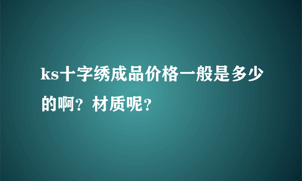 ks十字绣成品价格一般是多少的啊？材质呢？