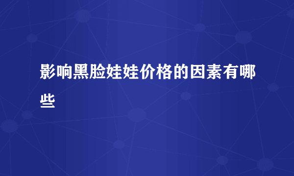 影响黑脸娃娃价格的因素有哪些