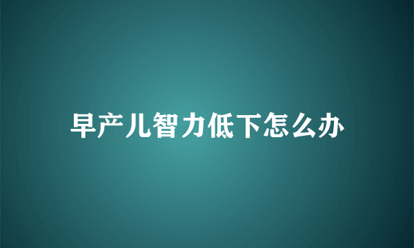 早产儿智力低下怎么办