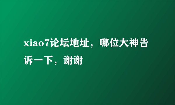 xiao7论坛地址，哪位大神告诉一下，谢谢