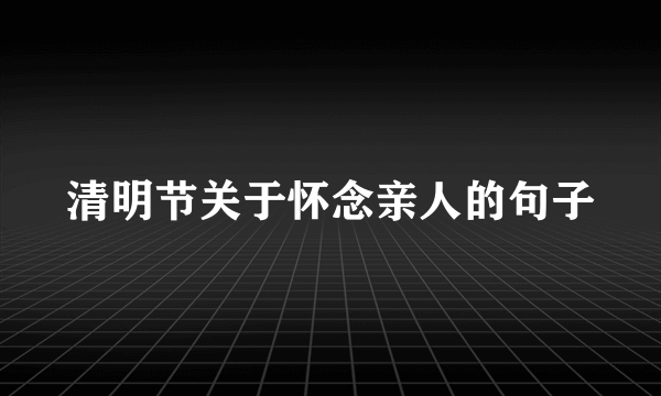 清明节关于怀念亲人的句子