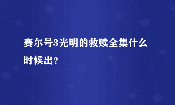 赛尔号3光明的救赎全集什么时候出？