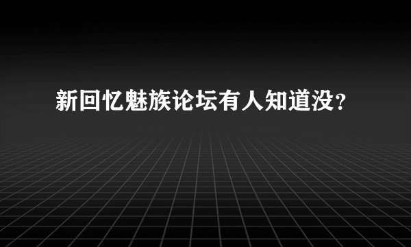 新回忆魅族论坛有人知道没？