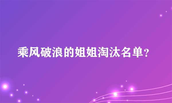 乘风破浪的姐姐淘汰名单？