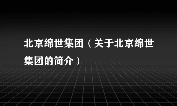 北京绵世集团（关于北京绵世集团的简介）