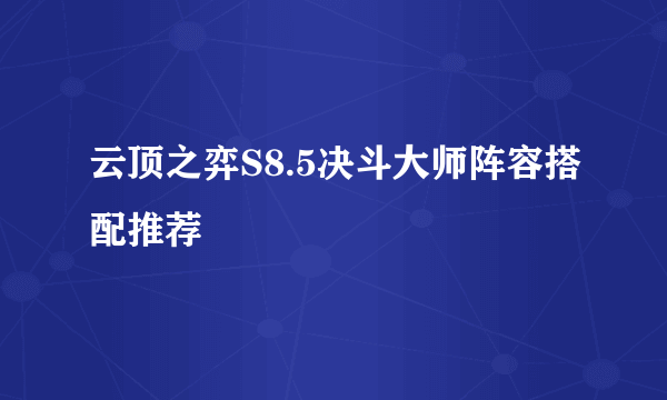 云顶之弈S8.5决斗大师阵容搭配推荐