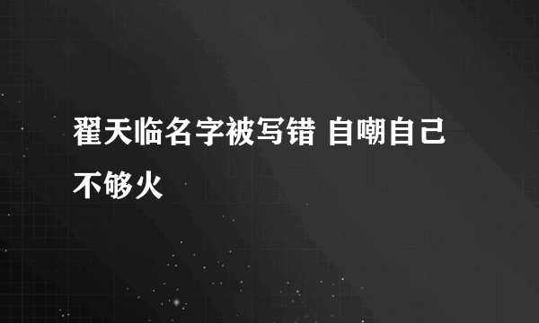 翟天临名字被写错 自嘲自己不够火