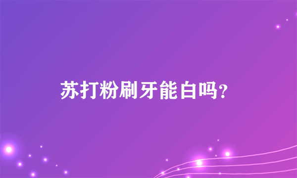 苏打粉刷牙能白吗？