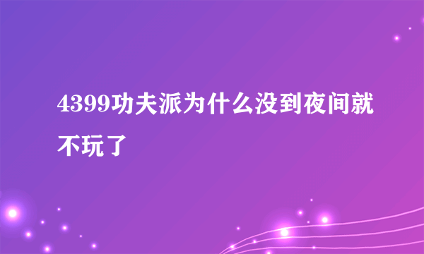 4399功夫派为什么没到夜间就不玩了