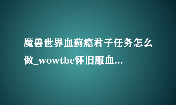 魔兽世界血蓟瘾君子任务怎么做_wowtbc怀旧服血蓟瘾君子任务攻略_飞外网游