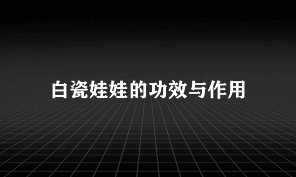 白瓷娃娃的功效与作用