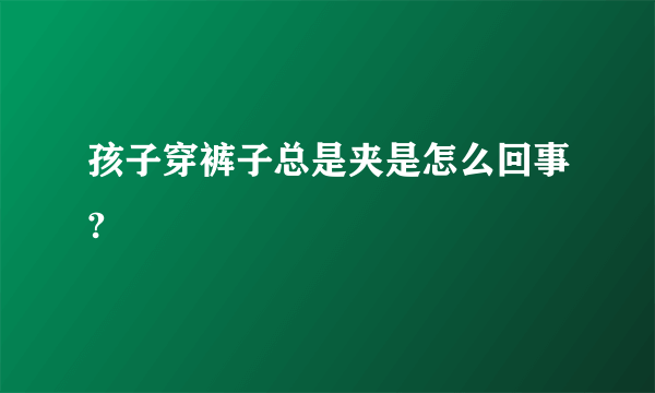 孩子穿裤子总是夹是怎么回事?