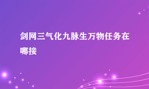 剑网三气化九脉生万物任务在哪接