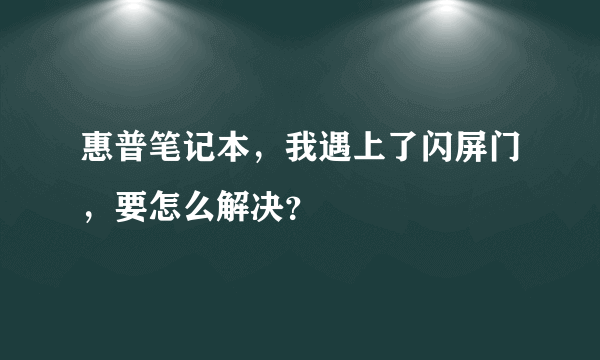 惠普笔记本，我遇上了闪屏门，要怎么解决？