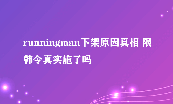 runningman下架原因真相 限韩令真实施了吗