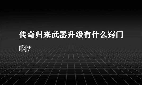 传奇归来武器升级有什么窍门啊?