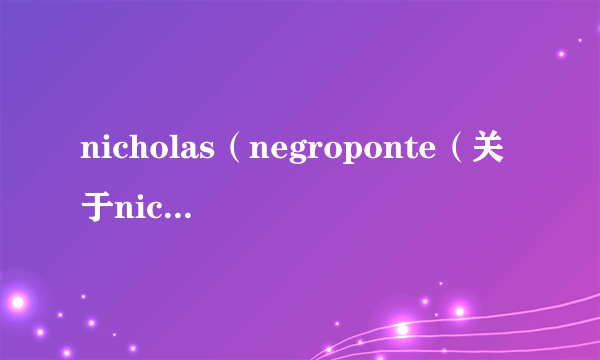 nicholas（negroponte（关于nicholasnegroponte的简介））