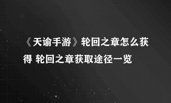 《天谕手游》轮回之章怎么获得 轮回之章获取途径一览