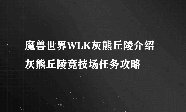 魔兽世界WLK灰熊丘陵介绍 灰熊丘陵竞技场任务攻略