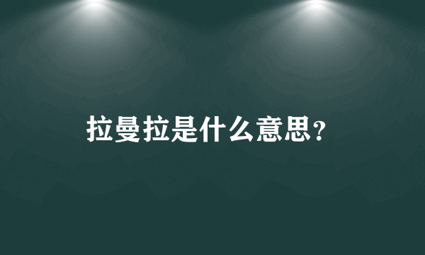 拉曼拉是什么意思？