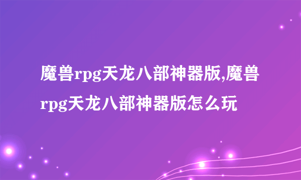 魔兽rpg天龙八部神器版,魔兽rpg天龙八部神器版怎么玩