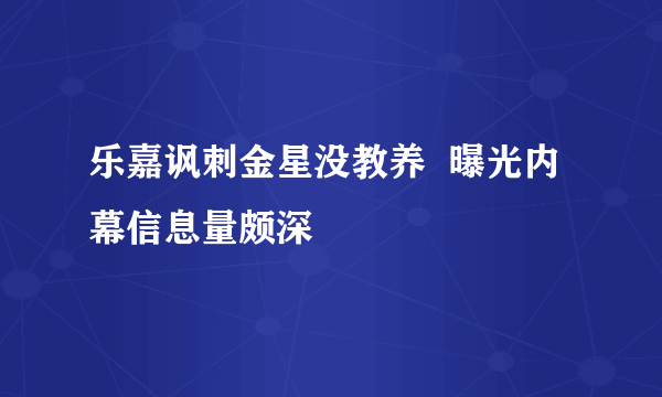 乐嘉讽刺金星没教养  曝光内幕信息量颇深