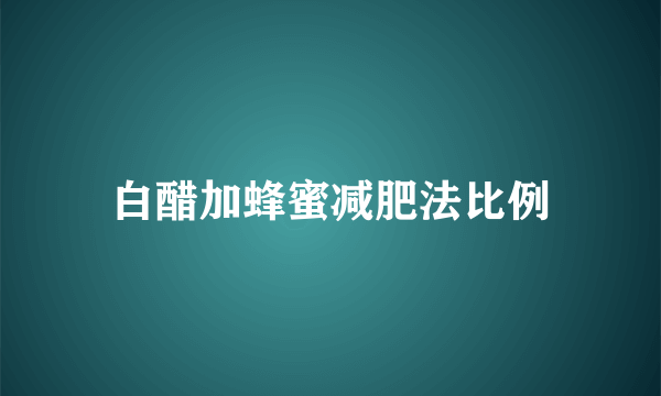 白醋加蜂蜜减肥法比例