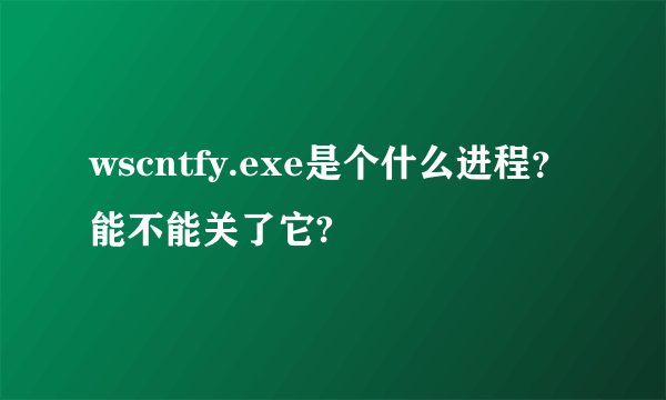 wscntfy.exe是个什么进程？能不能关了它?