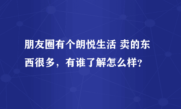 朋友圈有个朗悦生活 卖的东西很多，有谁了解怎么样？