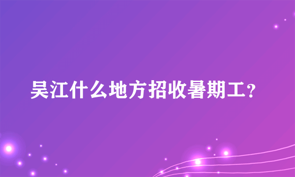 吴江什么地方招收暑期工？