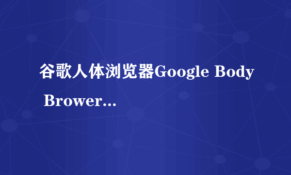 谷歌人体浏览器Google Body Brower那里下载？？？？？？？