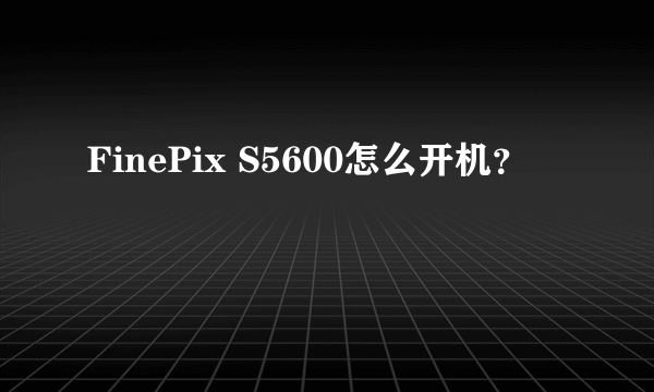 FinePix S5600怎么开机？