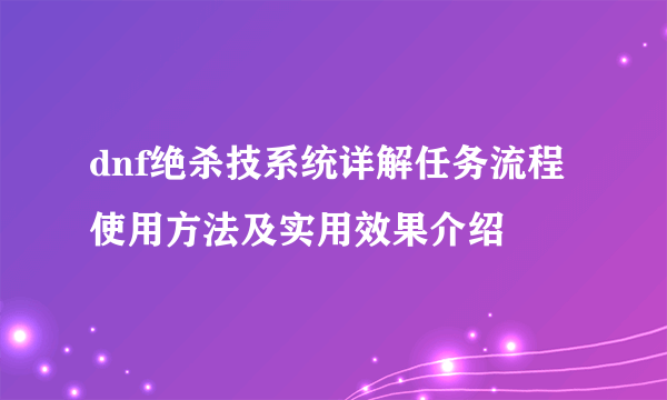 dnf绝杀技系统详解任务流程使用方法及实用效果介绍