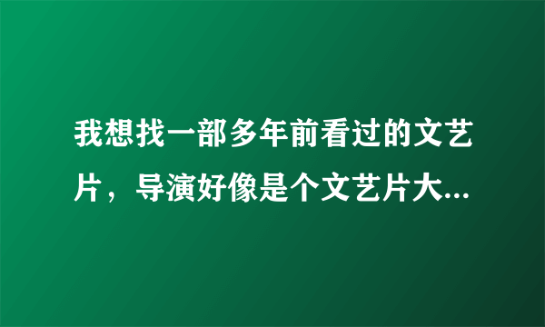 我想找一部多年前看过的文艺片，导演好像是个文艺片大师的女儿