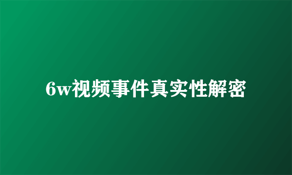 6w视频事件真实性解密