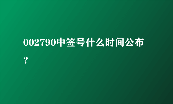 002790中签号什么时间公布？